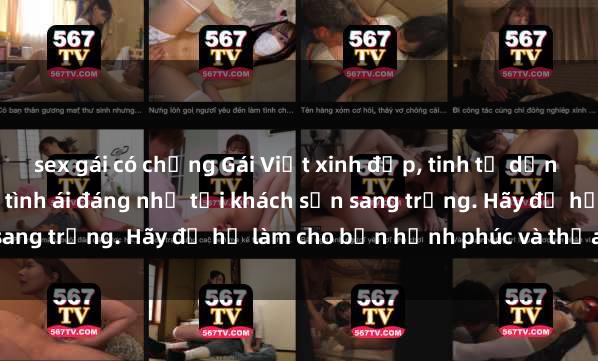 sex gái có chồng Gái Việt xinh đẹp, tinh tế dẫn đường cho trải nghiệm tình ái đáng nhớ tại khách sạn sang trọng. Hãy để họ làm cho bạn hạnh phúc và thỏa mãn.