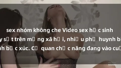 sex nhóm không che Video sex học sinh không che đang gây sốt trên mạng xã hội, nhiều phụ huynh bức xúc. Cơ quan chức năng đang vào cuộc làm rõ vụ việc.
