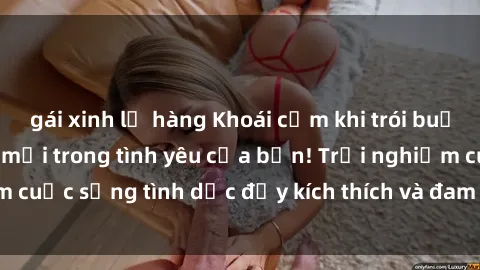 gái xinh lộ hàng Khoái cảm khi trói buộc: Mở ra chiều sâu mới trong tình yêu của bạn! Trải nghiệm cuộc sống tình dục đầy kích thích và đam mê với sex trói buộc.