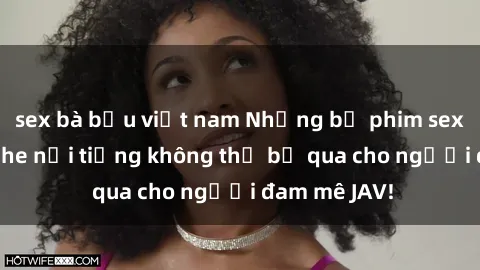 sex bà bầu việt nam Những bộ phim sex JAV không che nổi tiếng không thể bỏ qua cho người đam mê JAV!