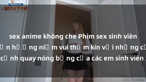 sex anime không che Phim sex sinh viên hot nhất năm nay: Tận hưởng niềm vui thầm kín với những cảnh quay nóng bỏng của các em sinh viên xinh đẹp và gợi cảm