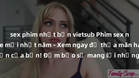 sex phim nhật bản vietsub Phim sex người lớn không che mới nhất năm - Xem ngay để thỏa mãn ham muốn của bạn! Đảm bảo sẽ mang lại những trải nghiệm tuyệt vời nhất!