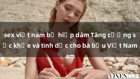 sex việt nam bị hiếp dâm Tăng cường sức khỏe và tình dục cho bà bầu Việt Nam