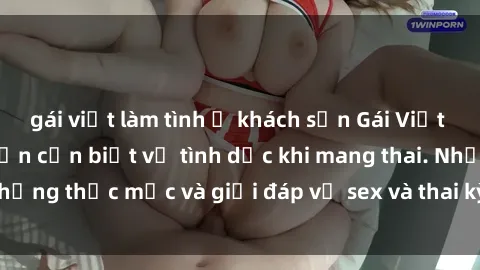 gái việt làm tình ở khách sạn Gái Việt Nam bầu bí, điều bạn cần biết về tình dục khi mang thai. Những thắc mắc và giải đáp về sex và thai kỳ của phụ nữ Việt.