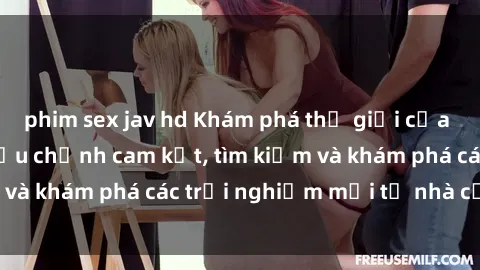 phim sex jav hd Khám phá thế giới của sex trực tuyến: Điều chỉnh cam kết, tìm kiếm và khám phá các trải nghiệm mới từ nhà của bạn!