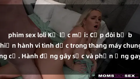 phim sex loli Kỷ lục mới: Cặp đôi bị bắt quả tang thực hiện hành vi tình dục trong thang máy chung cư. Hành động gây sốc và phản ứng gay gắt từ cộng đồng.