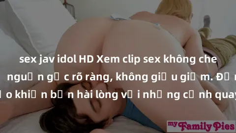 sex jav idol HD Xem clip sex không che mới - Nguồn gốc từ nguồn gốc rõ ràng, không giấu giếm. Đảm bảo khiến bạn hài lòng với những cảnh quay táo bạo và đầy kích thích.