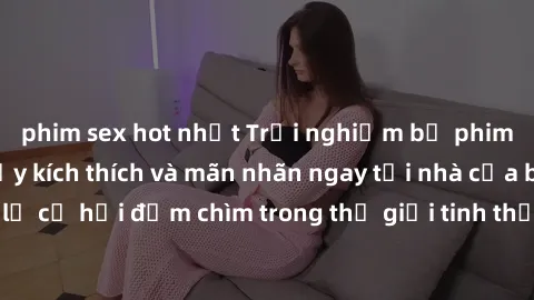 phim sex hot nhất Trải nghiệm bộ phim jav không che đầy kích thích và mãn nhãn ngay tại nhà của bạn! Đừng bỏ lỡ cơ hội đắm chìm trong thế giới tinh thần mới mẻ mà bộ phim này mang đến!