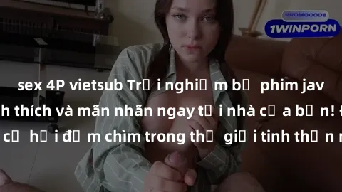 sex 4P vietsub Trải nghiệm bộ phim jav không che đầy kích thích và mãn nhãn ngay tại nhà của bạn! Đừng bỏ lỡ cơ hội đắm chìm trong thế giới tinh thần mới mẻ mà bộ phim này mang đến!