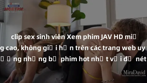 clip sex sinh viên Xem phim JAV HD miễn phí chất lượng cao, không giới hạn trên các trang web uy tín. Yên tâm tận hưởng những bộ phim hot nhất với độ nét sắc sảo, đẹp mắt ngay tại nhà. Hãy trải nghiệm