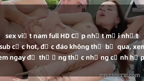 sex việt nam full HD Cập nhật mới nhất: Top phim JAV Vietsub cực hot, độc đáo không thể bỏ qua, xem ngay để thưởng thức những cảnh hấp dẫn và đầy kích thích!