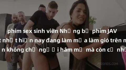 phim sex sinh viên Những bộ phim JAV idol không che hot nhất hiện nay đang làm mưa làm gió trên mạng, hấp dẫn không chỉ người hâm mộ mà còn cả những ai mới tìm hiểu về thể loại này!