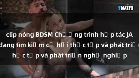 clip nóng BDSM Chương trình hợp tác JAV cho sinh viên đang tìm kiếm cơ hội thực tập và phát triển nghề nghiệp