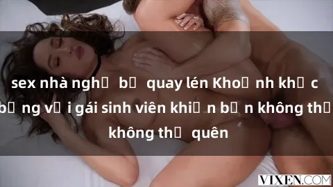 sex nhà nghỉ bị quay lén Khoảnh khắc nóng bỏng với gái sinh viên khiến bạn không thể quên