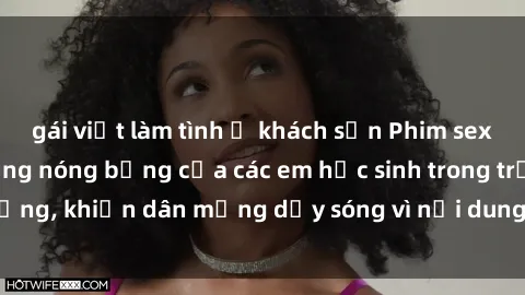 gái việt làm tình ở khách sạn Phim sex học sinh: Hành động nóng bỏng của các em học sinh trong trường, khiến dân mạng dậy sóng vì nội dung gợi cảm và kích thích.