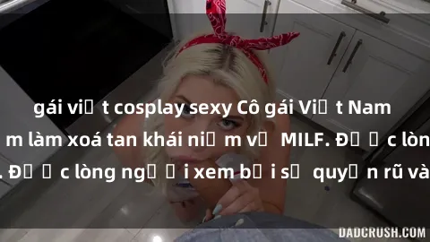 gái việt cosplay sexy Cô gái Việt Nam xinh đẹp và gợi cảm làm xoá tan khái niệm về MILF. Được lòng người xem bởi sự quyến rũ và dễ thương.