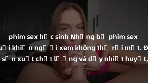 phim sex học sinh Những bộ phim sex của phụ nữ lớn tuổi khiến người xem không thể rời mắt. Được sản xuất chất lượng và đầy nhiệt huyết, đáng xem và trải nghiệm.