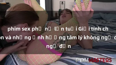 phim sex phụ nữ lớn tuổi Giới tính cha con và những ảnh hưởng tâm lý không ngờ đến