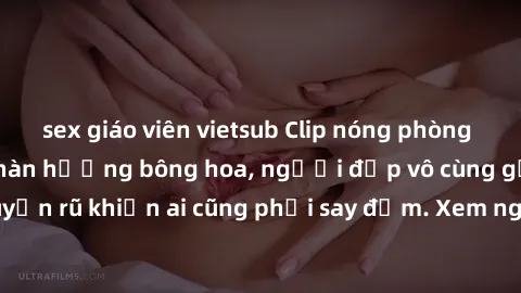 sex giáo viên vietsub Clip nóng phòng tắm: Hít thở nồng nàn hương bông hoa, người đẹp vô cùng gợi cảm và quyến rũ khiến ai cũng phải say đắm. Xem ngay để trải nghiệm điều đặc biệt!