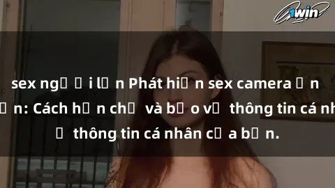 sex người lớn Phát hiện sex camera ẩn trong khách sạn: Cách hạn chế và bảo vệ thông tin cá nhân của bạn.