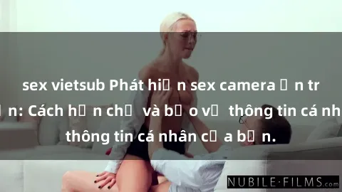 sex vietsub Phát hiện sex camera ẩn trong khách sạn: Cách hạn chế và bảo vệ thông tin cá nhân của bạn.