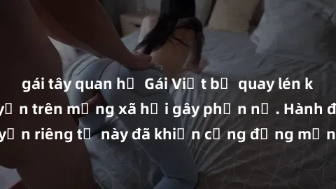gái tây quan hệ Gái Việt bị quay lén khi tắm, clip lan truyền trên mạng xã hội gây phẫn nộ. Hành động vi phạm quyền riêng tư này đã khiến cộng đồng mạng bức xúc và đòi trừng phạt thật nghiêm khắc.