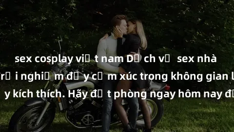 sex cosplay việt nam Dịch vụ sex nhà nghỉ đẳng cấp: Trải nghiệm đầy cảm xúc trong không gian lãng mạn, đầy kích thích. Hãy đặt phòng ngay hôm nay để thỏa mãn khát khao của bạn!