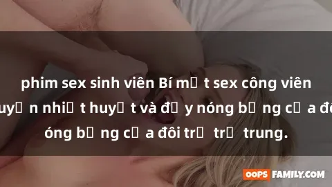 phim sex sinh viên Bí mật sex công viên: Những câu chuyện nhiệt huyết và đầy nóng bỏng của đôi trẻ trẻ trung.