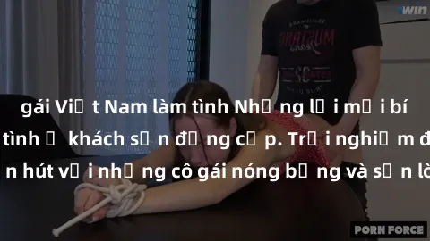 gái Việt Nam làm tình Những lời mời bí mật: Gái Việt làm tình ở khách sạn đẳng cấp. Trải nghiệm độc đáo và cuốn hút với những cô gái nóng bỏng và sẵn lòng thỏa mãn mọi nhu cầu của bạn.