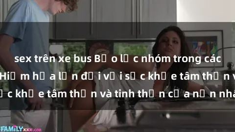 sex trên xe bus Bạo lực nhóm trong các hành vi tình dục: Hiểm họa lớn đối với sức khỏe tâm thần và tinh thần của nạn nhân.