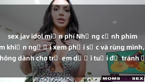 sex jav idol miễn phí Những cảnh phim sex bạo dâm nhóm khiến người xem phải sốc và rùng mình, không dành cho trẻ em dưới tuổi để tránh ảnh hưởng tiêu cực.