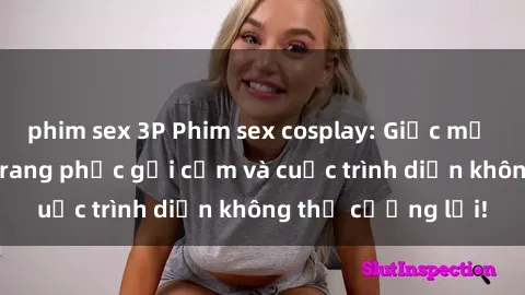 phim sex 3P Phim sex cosplay: Giấc mơ  cùng những bộ trang phục gợi cảm và cuộc trình diễn không thể cưỡng lại!
