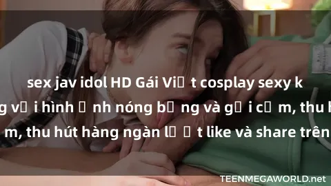 sex jav idol HD Gái Việt cosplay sexy khiến fan phát cuồng với hình ảnh nóng bỏng và gợi cảm, thu hút hàng ngàn lượt like và share trên mạng xã hội.
