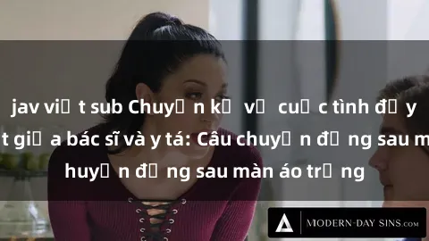 jav việt sub Chuyện kể về cuộc tình đầy nhiệt huyết giữa bác sĩ và y tá: Câu chuyện đằng sau màn áo trắng