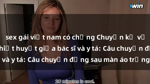 sex gái việt nam có chồng Chuyện kể về cuộc tình đầy nhiệt huyết giữa bác sĩ và y tá: Câu chuyện đằng sau màn áo trắng