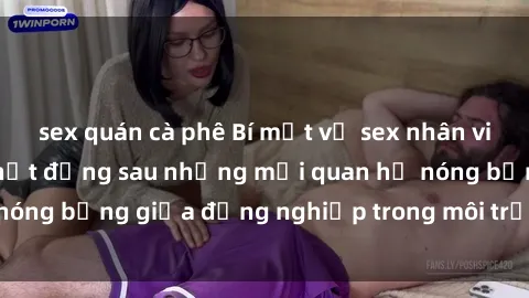 sex quán cà phê Bí mật về sex nhân viên văn phòng: Sự thật đằng sau những mối quan hệ nóng bỏng giữa đồng nghiệp trong môi trường làm việc.