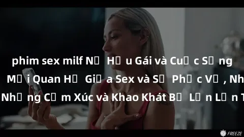 phim sex milf Nữ Hầu Gái và Cuộc Sống Của Họ: Bí Mật Về Mối Quan Hệ Giữa Sex và Sự Phục Vụ, Những Cảm Xúc và Khao Khát Bị Lẫn Lộn Trong Lĩnh Vực Này.