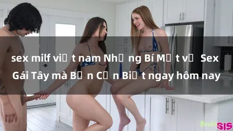 sex milf việt nam Những Bí Mật về Sex Gái Tây mà Bạn Cần Biết ngay hôm nay