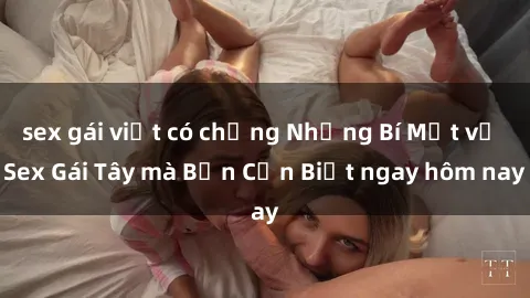sex gái việt có chồng Những Bí Mật về Sex Gái Tây mà Bạn Cần Biết ngay hôm nay