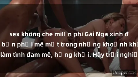 sex không che miễn phí Gái Nga xinh đẹp, tài năng khiến bạn phải mê mệt trong những khoảnh khắc làm tình đam mê, hứng khởi. Hãy trải nghiệm cùng họ ngay hôm nay!
