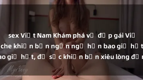 sex Việt Nam Khám phá vẻ đẹp gái Việt Nam nude không che khiến bạn ngẩn ngơ hơn bao giờ hết, đủ sức khiến bạn xiêu lòng đến ngất ngây