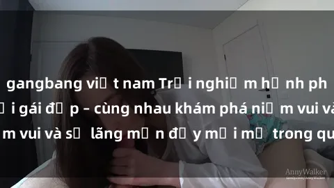 gangbang việt nam Trải nghiệm hạnh phúc khi làm tình với gái đẹp – cùng nhau khám phá niềm vui và sự lãng mạn đầy mới mẻ trong quan hệ của bạn.