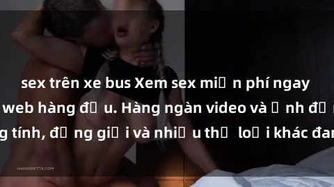 sex trên xe bus Xem sex miễn phí ngay tại địa chỉ trang web hàng đầu. Hàng ngàn video và ảnh đồng tính, đồng giới và nhiều thể loại khác đang chờ bạn khám phá.