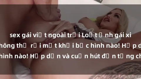 sex gái việt ngoài trời Loạt ảnh gái xinh sex nóng bỏng, không thể rời mắt khỏi bức hình nào! Hấp dẫn và cuốn hút đến từng chi tiết.