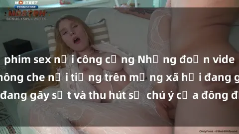 phim sex nơi công cộng Những đoạn video sex Việt Nam không che nổi tiếng trên mạng xã hội đang gây sốt và thu hút sự chú ý của đông đảo người xem.