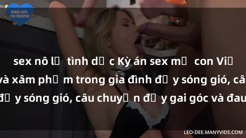 sex nô lệ tình dục Kỳ án sex mẹ con Việt Nam: Sự sở hữu và xâm phạm trong gia đình đầy sóng gió, câu chuyện đầy gai góc và đau lòng.