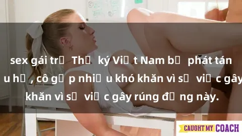 sex gái trẻ Thư ký Việt Nam bị phát tán clip sex đáng xấu hổ, cô gặp nhiều khó khăn vì sự việc gây rúng động này.
