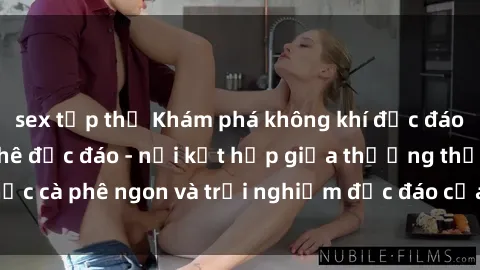 sex tập thể Khám phá không khí độc đáo tại sex quán cà phê độc đáo - nơi kết hợp giữa thưởng thức cà phê ngon và trải nghiệm độc đáo của không gian sex shop.