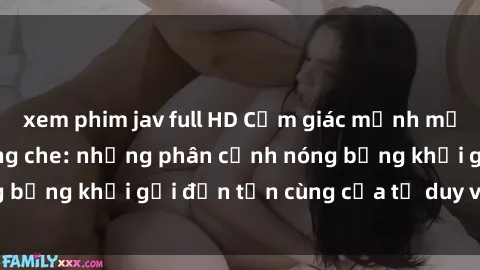 xem phim jav full HD Cảm giác mạnh mẽ với sex BDSM không che: những phân cảnh nóng bỏng khơi gợi đến tận cùng của tư duy và cơ thể.