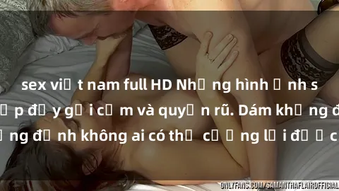 sex việt nam full HD Những hình ảnh sex gái Việt xinh đẹp đầy gợi cảm và quyến rũ. Dám khẳng định không ai có thể cưỡng lại được vẻ đẹp của họ.